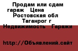 Продам или сдам гараж › Цена ­ 270 000 - Ростовская обл., Таганрог г. Недвижимость » Гаражи   